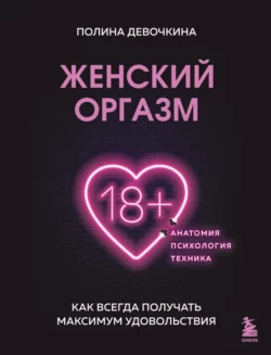 Женский оргазм. Как всегда получать максимум удовольствия, Полина Девочкина