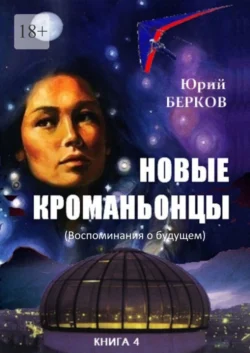 Новые кроманьонцы. Книга 4. Воспоминания о будущем, Юрий Берков