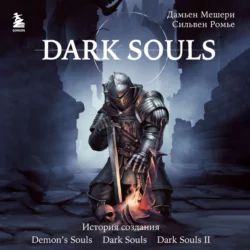 Dark Souls: за гранью смерти. Книга 1. История создания Demon′s Souls, Dark Souls, Dark Souls II, Дамьен Мешери