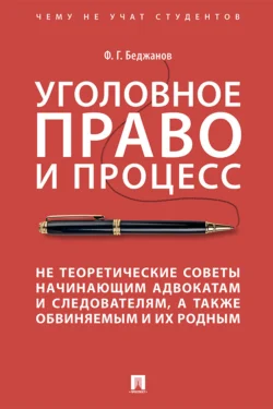 Уголовное право и процесс. Не теоретические советы начинающим адвокатам и следователям, а также обвиняемым и их родным, Ф. Беджанов