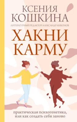 Хакни карму. Практическая психогенетика, или Как создать себя заново, Ксения Кошкина