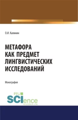 Метафора как предмет лингвистических исследований. (Аспирантура  Бакалавриат  Магистратура). Монография. Олег Калинин