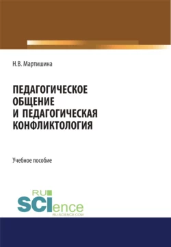 Педагогическое общение и педагогическая конфликтология. (Бакалавриат, Магистратура, Специалитет). Учебное пособие., Нина Мартишина