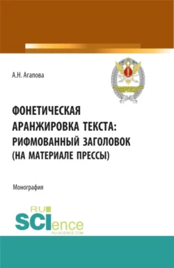 Фонетическая аранжировка текста: рифмованный заголовок (на материале прессы). (Аспирантура  Магистратура  Специалитет). Монография. Анастасия Агапова