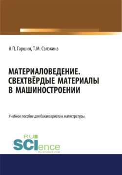 Материаловедение. Сверхтвёрдые материалы в машиностроении. (Аспирантура, Бакалавриат, Магистратура). Учебное пособие., Анатолий Гаршин