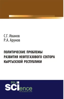 Политические проблемы развития нефтегазового сектора Кыргызской Республики. (Аспирантура, Бакалавриат). Монография., Спартак Иванов