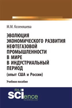 Эволюция экономического развития нефтегазовой промышленности в мире в индустриальный период. (Бакалавриат). Учебное пособие., Маргарита Козеняшева