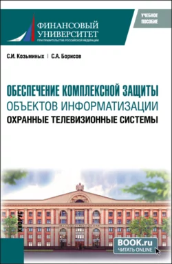 Обеспечение комплексной защиты объектов информатизации. Охранные телевизионные системы. (Магистратура). Учебное пособие., Сергей Козьминых