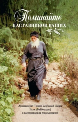 Поминайте наставников ваших. Архимандрит Троице-Сергиевой Лавры Наум (Байбородин) в воспоминаниях современников, Сборник