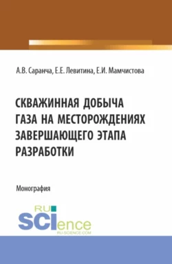 Скважинная добыча газа на месторождениях завершающего этапа разработки. (Бакалавриат, Магистратура). Монография., Екатерина Левитина