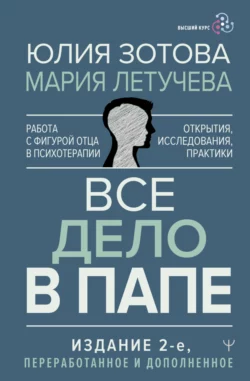 Все дело в папе. Работа с фигурой отца в психотерапии. Исследования, открытия, практики, Юлия Зотова