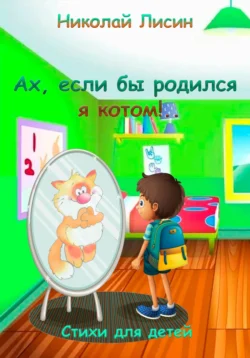 Ах, если бы родился я котом!.. Стихи для детей, Николай Лисин