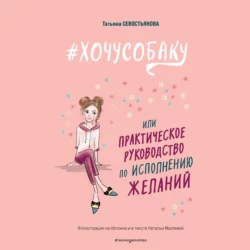 #ХОЧУСОБАКУ, или Практическое руководство по исполнению желаний, Татьяна Севостьянова