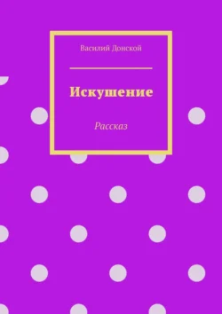 Искушение. Рассказ Василий Донской