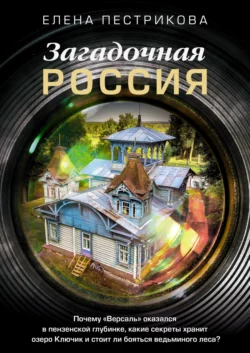 Загадочная Россия. Почему «Версаль» оказался в пензенской глубинке, какие секреты хранит озеро Ключик и стоит ли бояться ведьминого леса?, Елена Пестрикова