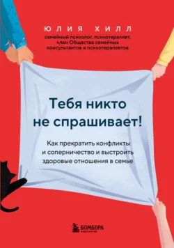 Тебя никто не спрашивает! Как прекратить конфликты и соперничество и выстроить здоровые отношения в семье, Юлия Хилл