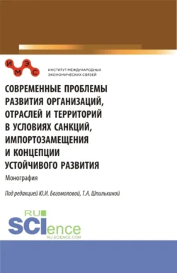 Современные проблемы развития организаций  отраслей и территорий в условиях санкций  импортозамещения и концепции устойчивого развития. (Аспирантура  Бакалавриат  Магистратура). Монография. Татьяна Шпилькина и Светлана Коданева