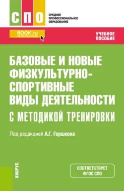 Базовые и новые физкультурно-спортивные виды деятельности с методикой тренировки. (СПО). Учебное пособие., Анатолий Горшков