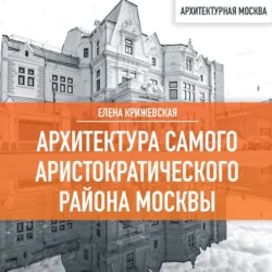 Архитектура самого аристократического района Москвы, Елена Крижевская