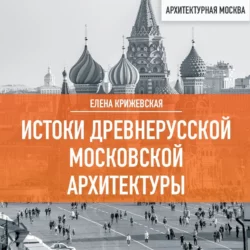 Истоки древнерусской Московской архитектуры, Елена Крижевская