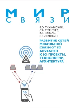 Развитие сетей мобильной связи от 5G Advanced к 6G. Проекты, технологии, архитектура, Валерий Тихвинский