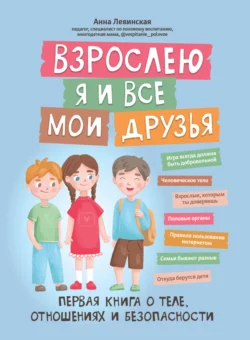 Взрослею я и все мои друзья. Первая книга о теле, отношениях и безопасности, Анна Левинская