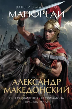 Александр Македонский: Сын сновидения. Пески Амона. Пределы мира, Валерио Массимо Манфреди