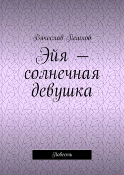 Эйя – солнечная девушка. Повесть, Вячеслав Пешков