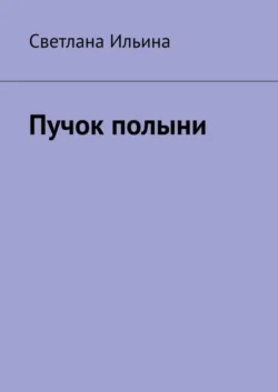 Пучок полыни, Светлана Ильина