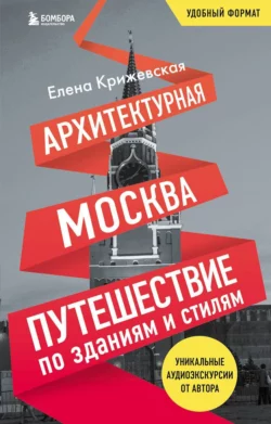 Архитектурная Москва. Путешествие по зданиям и стилям, Елена Крижевская