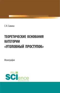 Теоретические основания категории уголовный проступок . (Аспирантура, Бакалавриат, Магистратура). Монография., Светлана Савина