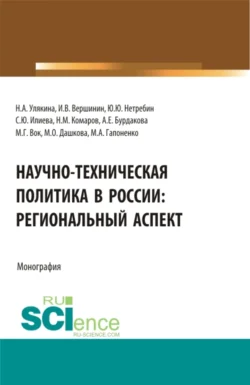 Научно-техническая политика в России: региональный аспект. (Аспирантура, Бакалавриат, Магистратура). Монография., Наталья Улякина