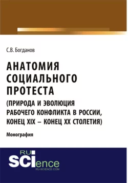 Анатомия социального протеста (природа и эволюция рабочего конфликта в России  конец XIX – конец XX столетий). (Адъюнктура  Аспирантура  Бакалавриат  Магистратура). Монография. Сергей Богданов