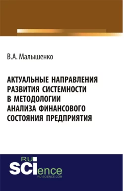 Актуальные направления развития системности в методологии анализа финансового состояния предприятия. (Аспирантура  Бакалавриат  Магистратура  Специалитет). Монография. Вадим Малышенко