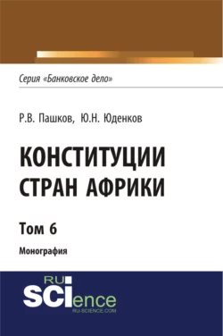 Конституции стран Африки. Том 6. (Аспирантура, Бакалавриат, Магистратура). Монография., Роман Пашков