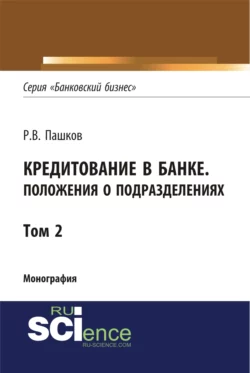 Кредитование в банке. Положения о подразделениях. Том 2. (Адъюнктура  Аспирантура  Магистратура). Монография. Роман Пашков