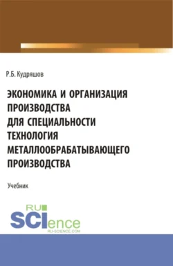 Экономика и организация производства для специальности (Технология металлообрабатывающего производства). (СПО). Учебник., Роман Кудряшов