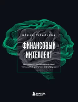 Финансовый интеллект. Как управлять личными финансами, чтобы жить в достатке и благополучии, Ирина Туралиева