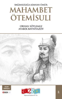 Bağımsızlığa Adanan Ömür: Mahambet Ötemisulı, Orhan Söylemez