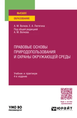 Правовые основы природопользования и охраны окружающей среды 4-е изд.  пер. и доп. Учебник и практикум для вузов Елена Лютягина и Александр Волков