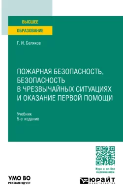 Пожарная безопасность, безопасность в чрезвычайных ситуациях и оказание первой помощи 5-е изд., пер. и доп. Учебник для вузов, Геннадий Беляков