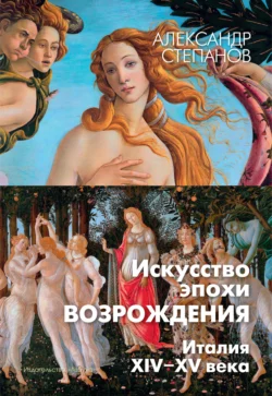 Искусство эпохи Возрождения. Италия. XIV-XV века, Александр Степанов