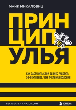 Принцип улья. Как заставить свой бизнес работать эффективнее, чем пчелиная колония, Майк Микаловиц