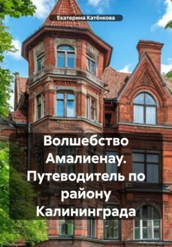 Волшебство Амалиенау. Путеводитель по району Калининграда, Екатерина Катёнкова