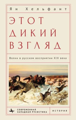 Этот дикий взгляд. Волки в русском восприятии XIX века, Ян Хельфант