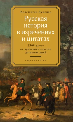 Русская история в изречениях и цитатах. Справочник. 2300 цитат от призвания варягов до наших дней Константин Душенко