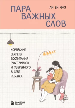 Пара важных слов. Корейские секреты воспитания счастливого и уверенного в себе ребенка, Ен Чжэ Ли