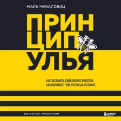 Принцип улья. Как заставить свой бизнес работать эффективнее, чем пчелиная колония, Майк Микаловиц