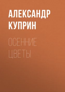 Осенние цветы, Александр Куприн