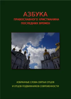 Азбука православного христианина последних времен (избранные слова современных святых отцов и отцов-подвижников) 